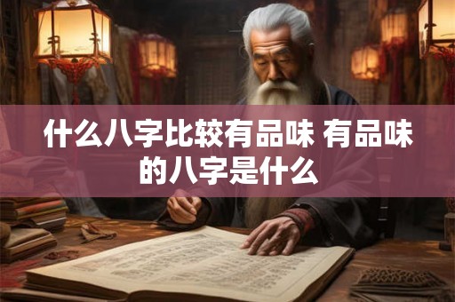 什么八字比较有品味 有品味的八字是什么