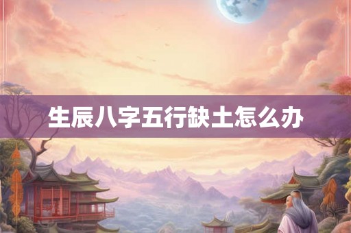 生辰八字五行缺土怎么办