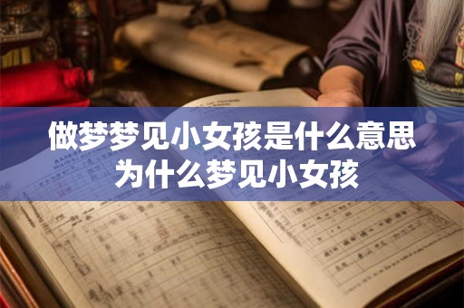 做梦梦见小女孩是什么意思 为什么梦见小女孩
