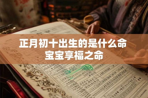 正月初十出生的是什么命 宝宝享福之命