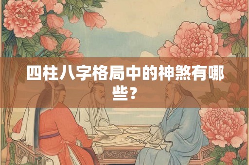 四柱八字格局中的神煞有哪些？