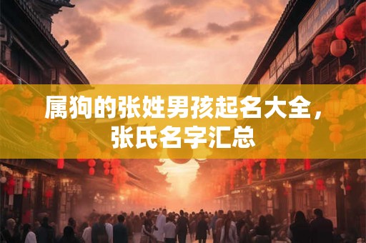属狗的张姓男孩起名大全，张氏名字汇总