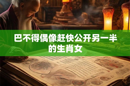 巴不得偶像赶快公开另一半的生肖女