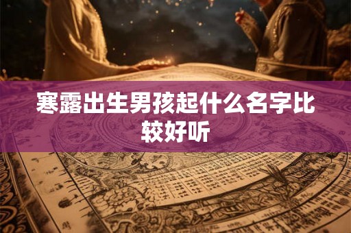 寒露出生男孩起什么名字比较好听 寒露出生男孩起什么名字比较好听