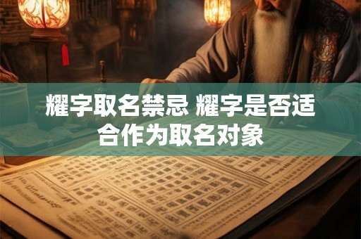 耀字取名禁忌 耀字是否适合作为取名对象