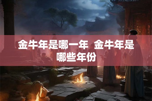 金牛年是哪一年  金牛年是哪些年份
