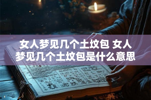 女人梦见几个土坟包 女人梦见几个土坟包是什么意思
