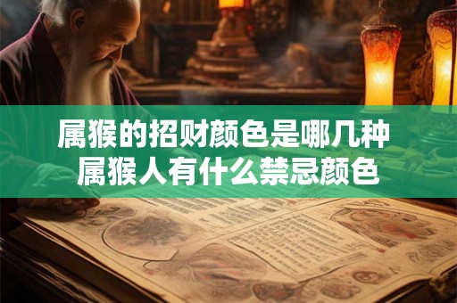 属猴的招财颜色是哪几种 属猴人有什么禁忌颜色 属猴的招财颜色是哪几种 属猴人有什么禁忌颜色