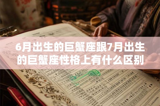 6月出生的巨蟹座跟7月出生的巨蟹座性格上有什么区别？