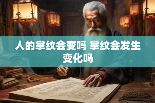 人的掌纹会变吗 掌纹会发生变化吗 人的掌纹会变吗 掌纹会发生变化吗