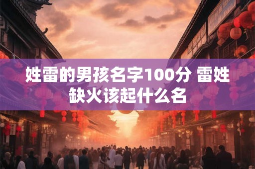 姓雷的男孩名字100分 雷姓缺火该起什么名