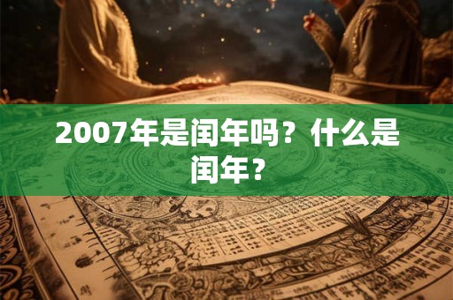 2007年是闰年吗？什么是闰年？