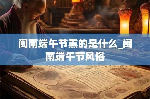 闽南端午节熏的是什么_闽南端午节风俗