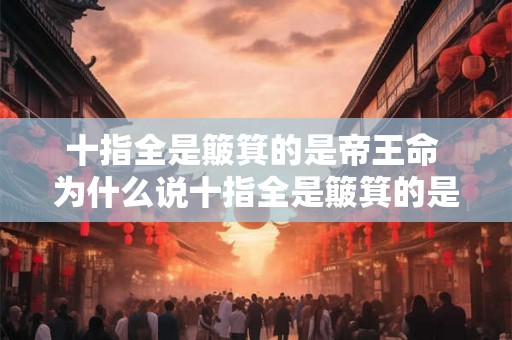 十指全是簸箕的是帝王命 为什么说十指全是簸箕的是帝王命