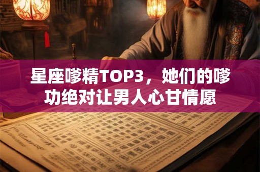 星座嗲精TOP3，她们的嗲功绝对让男人心甘情愿