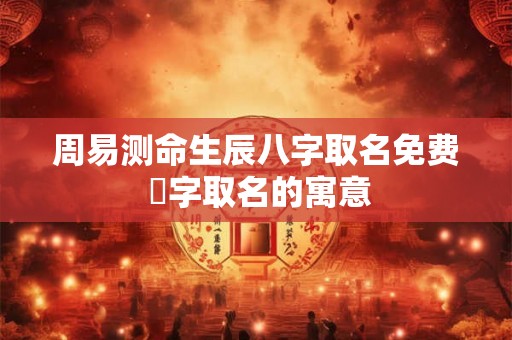 周易测命生辰八字取名免费 垳字取名的寓意