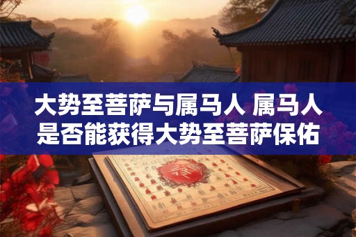 大势至菩萨与属马人 属马人是否能获得大势至菩萨保佑