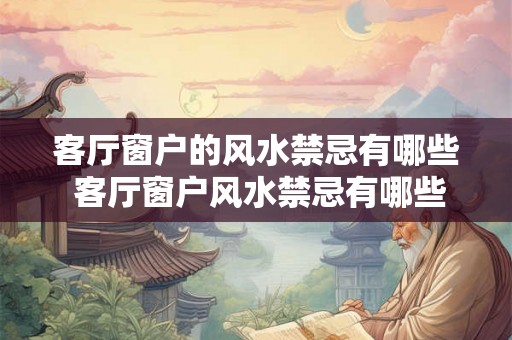 客厅窗户的风水禁忌有哪些 客厅窗户风水禁忌有哪些