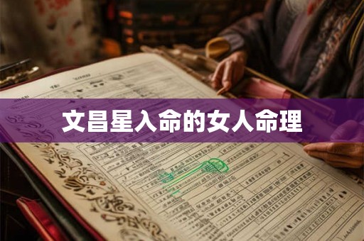 文昌星入命的女人命理 文昌星入命的女人命理