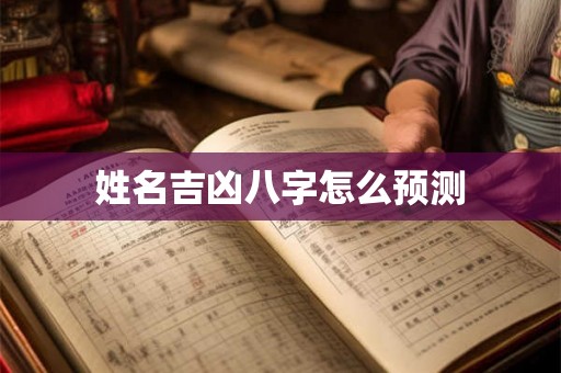 姓名吉凶八字怎么预测 姓名吉凶八字怎么预测