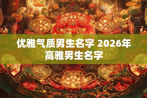 优雅气质男生名字 2026年高雅男生名字