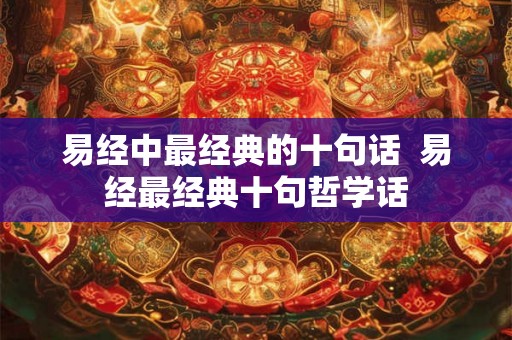 易经中最经典的十句话  易经最经典十句哲学话