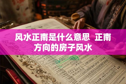 风水正南是什么意思  正南方向的房子风水