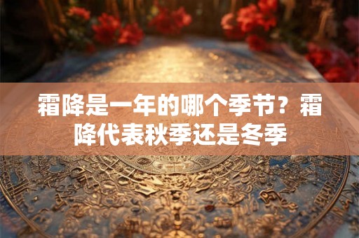 霜降是一年的哪个季节？霜降代表秋季还是冬季