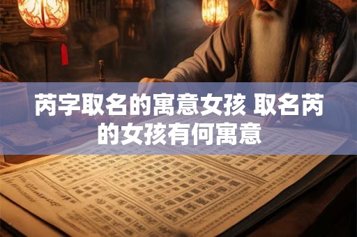 芮字取名的寓意女孩 取名芮的女孩有何寓意
