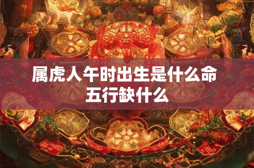 属虎人午时出生是什么命 五行缺什么