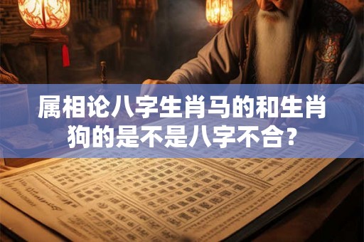 属相论八字生肖马的和生肖狗的是不是八字不合？