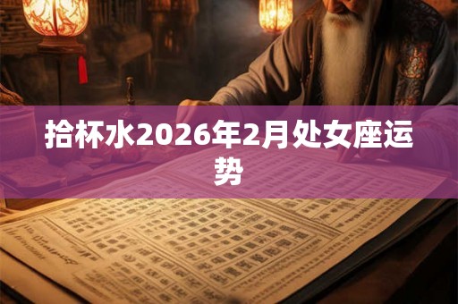 拾杯水2026年2月处女座运势