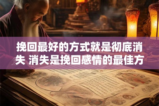 挽回最好的方式就是彻底消失 消失是挽回感情的最佳方式吗