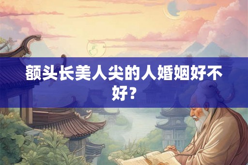 额头长美人尖的人婚姻好不好? 额头长美人尖的人婚姻好不好?