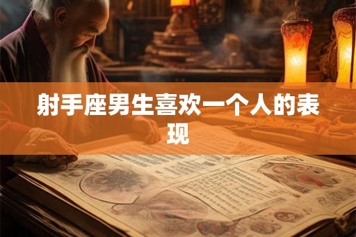 射手座男生喜欢一个人的表现