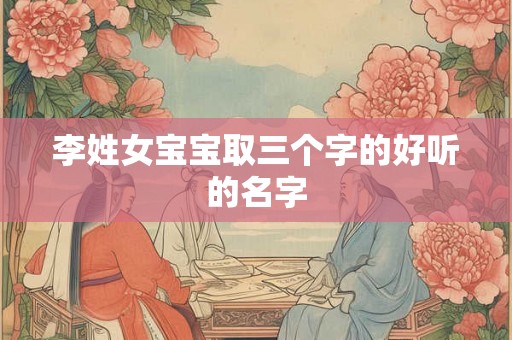 李姓女宝宝取三个字的好听的名字