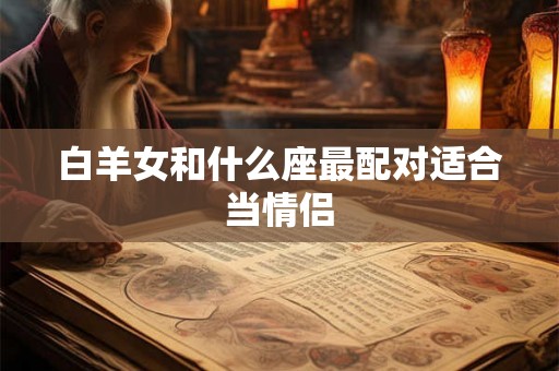 白羊女和什么座最配对适合当情侣