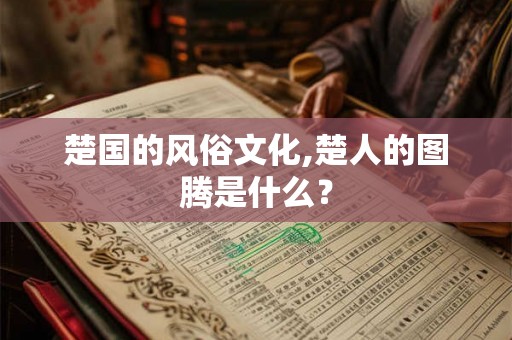 楚国的风俗文化,楚人的图腾是什么? 楚国的风俗文化,楚人的图腾是什么?