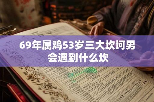 69年属鸡53岁三大坎坷男 会遇到什么坎