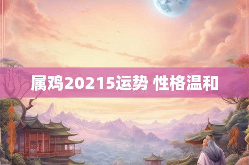 属鸡20215运势 性格温和