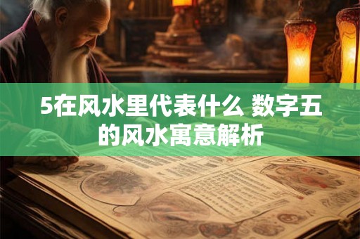 5在风水里代表什么 数字五的风水寓意解析