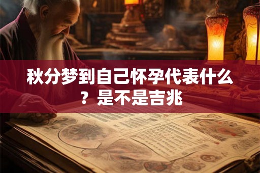 秋分梦到自己怀孕代表什么?是不是吉兆 秋分梦到自己怀孕代表什么?是不是吉兆
