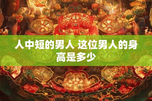 人中短的男人 这位男人的身高是多少