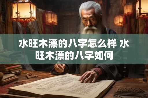 水旺木漂的八字怎么样 水旺木漂的八字如何
