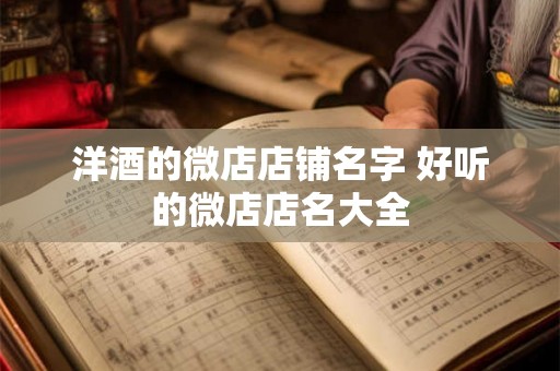 洋酒的微店店铺名字 好听的微店店名大全
