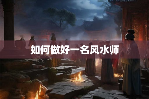如何做好一名风水师 如何做好一名风水师
