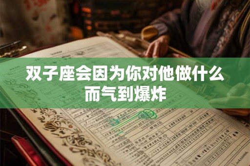 双子座会因为你对他做什么而气到爆炸