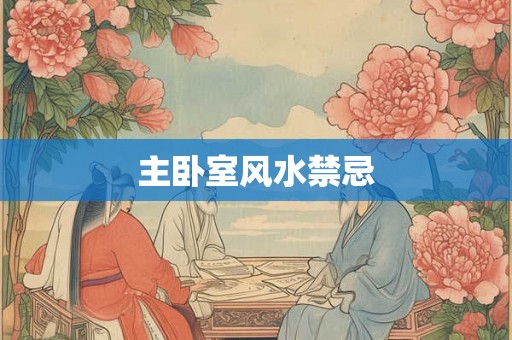 主卧室风水禁忌 主卧室风水禁忌