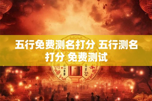 五行免费测名打分 五行测名打分 免费测试