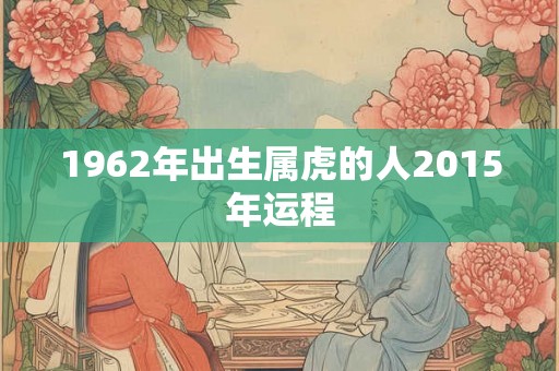1962年出生属虎的人2015年运程